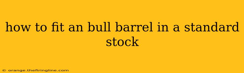 how to fit an bull barrel in a standard stock