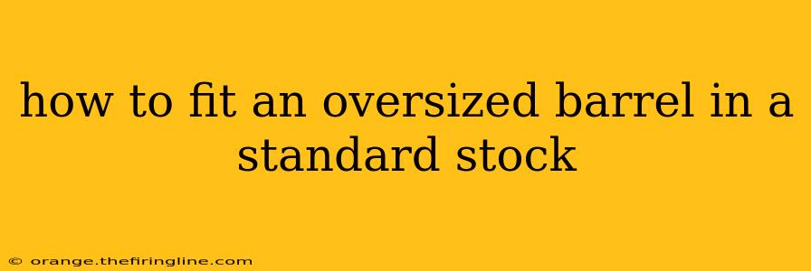 how to fit an oversized barrel in a standard stock