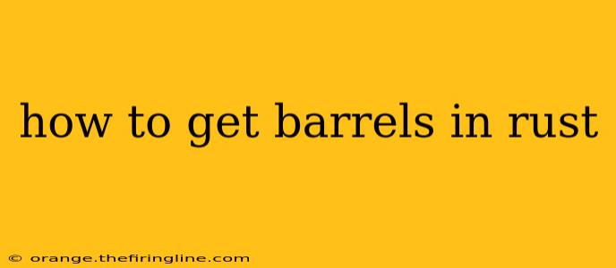 how to get barrels in rust