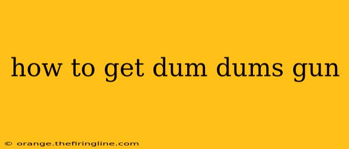 how to get dum dums gun