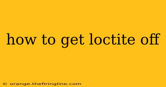 how to get loctite off