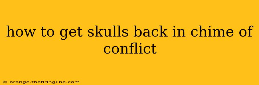 how to get skulls back in chime of conflict