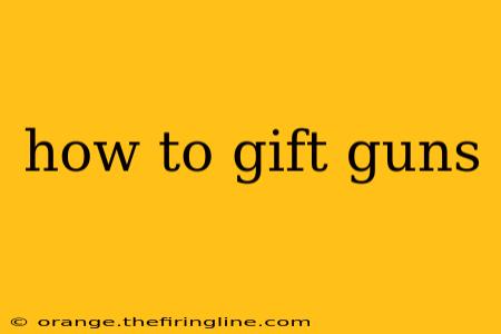 how to gift guns