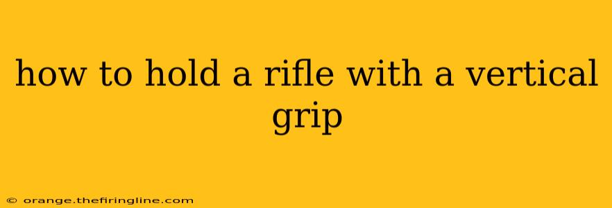 how to hold a rifle with a vertical grip