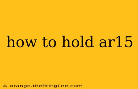 how to hold ar15