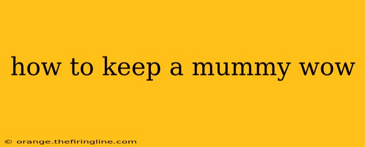 how to keep a mummy wow