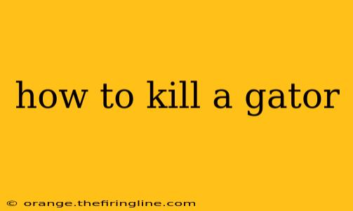 how to kill a gator