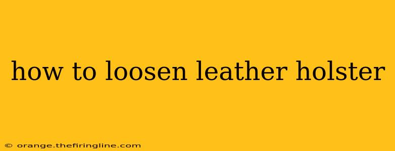 how to loosen leather holster