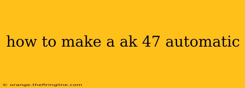 how to make a ak 47 automatic