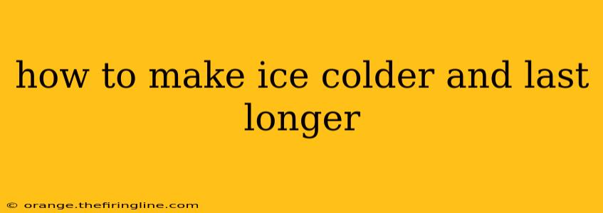 how to make ice colder and last longer