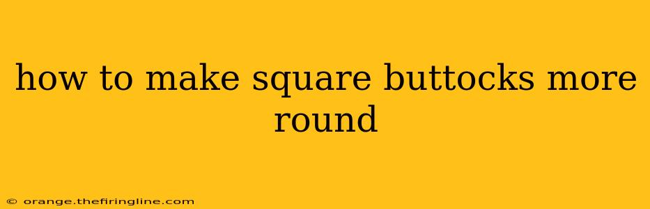 how to make square buttocks more round