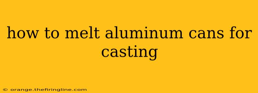 how to melt aluminum cans for casting