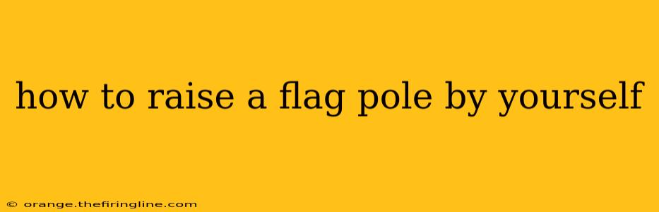 how to raise a flag pole by yourself