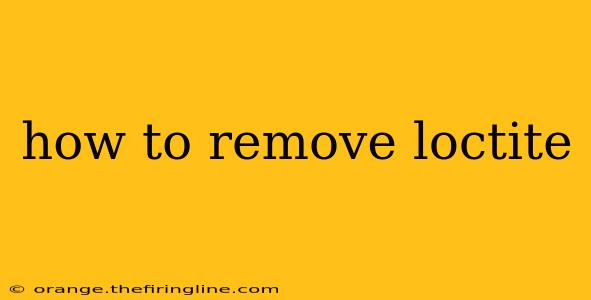 how to remove loctite