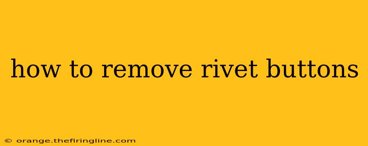 how to remove rivet buttons