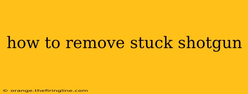 how to remove stuck shotgun