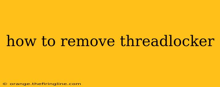 how to remove threadlocker