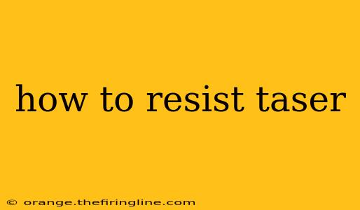 how to resist taser