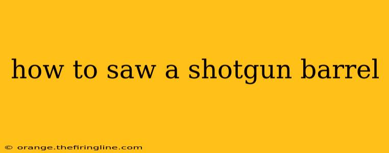 how to saw a shotgun barrel