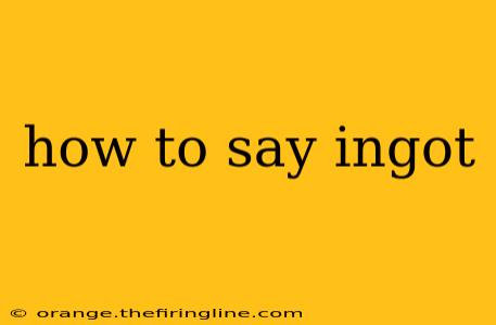 how to say ingot