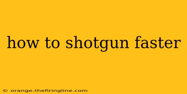 how to shotgun faster