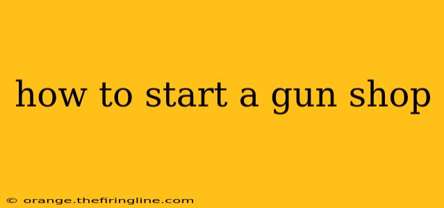 how to start a gun shop