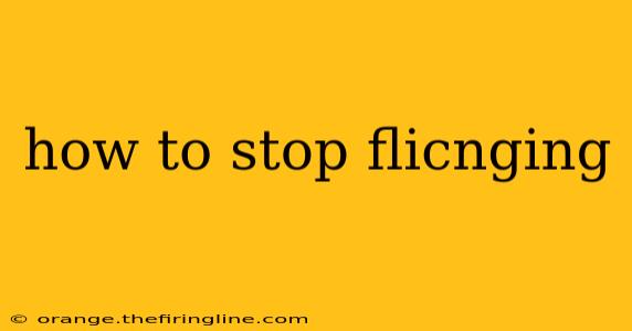 how to stop flicnging