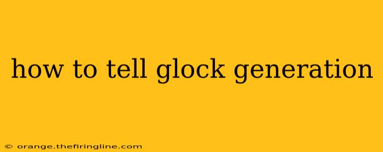 how to tell glock generation