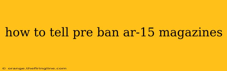 how to tell pre ban ar-15 magazines