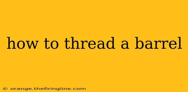 how to thread a barrel