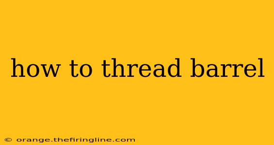 how to thread barrel