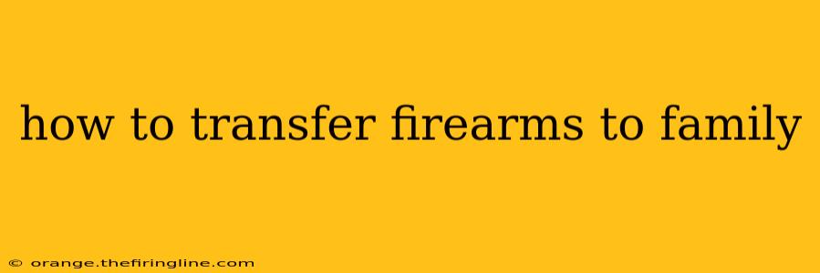 how to transfer firearms to family