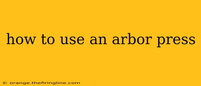 how to use an arbor press