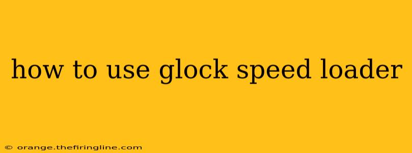 how to use glock speed loader