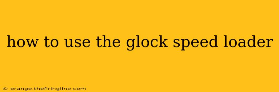 how to use the glock speed loader