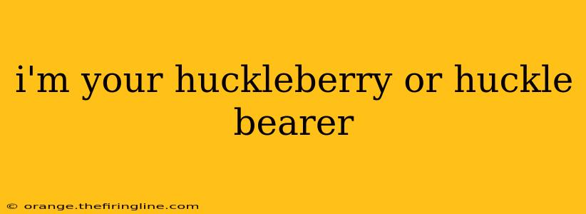 i'm your huckleberry or huckle bearer