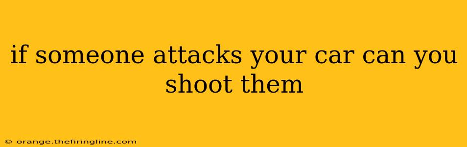 if someone attacks your car can you shoot them