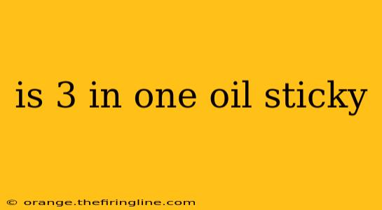 is 3 in one oil sticky