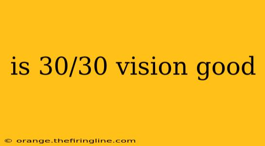 is 30/30 vision good