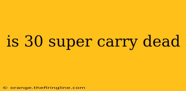 is 30 super carry dead