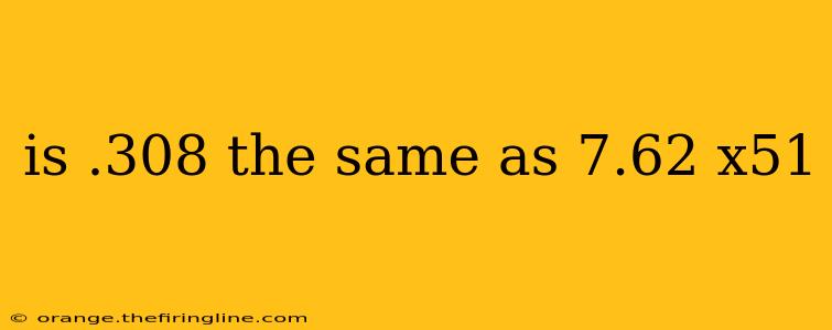 is .308 the same as 7.62 x51