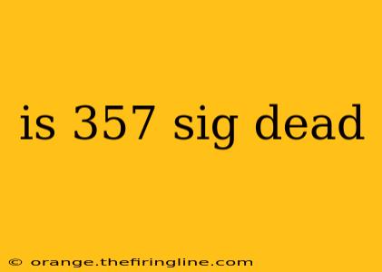 is 357 sig dead