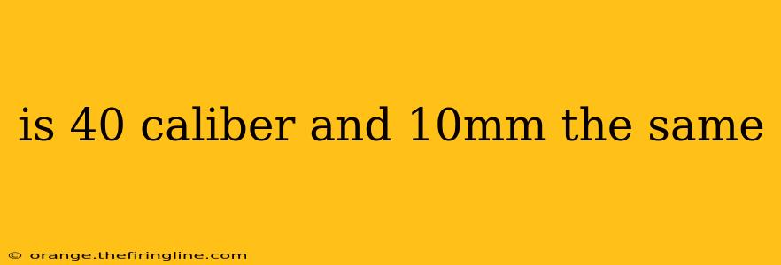 is 40 caliber and 10mm the same