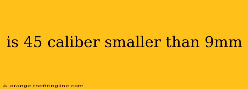 is 45 caliber smaller than 9mm