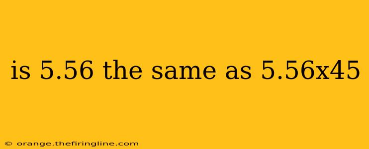 is 5.56 the same as 5.56x45