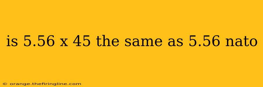 is 5.56 x 45 the same as 5.56 nato