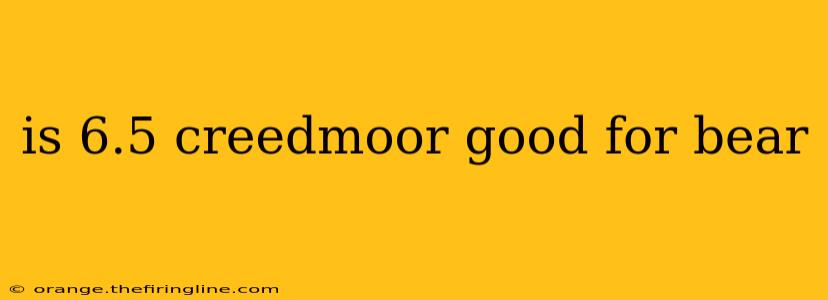 is 6.5 creedmoor good for bear