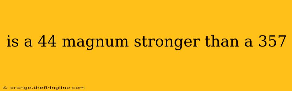 is a 44 magnum stronger than a 357