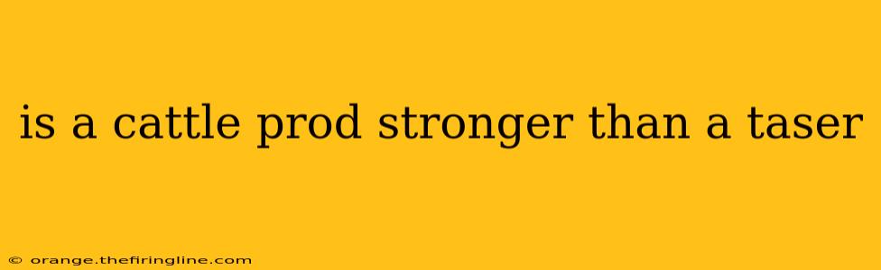 is a cattle prod stronger than a taser
