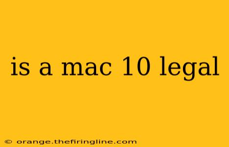 is a mac 10 legal